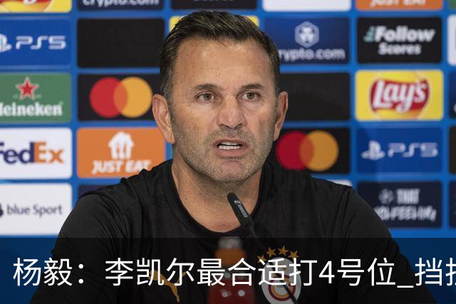 杨毅：李凯尔最合适打4号位 挡拆策应破紧逼